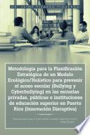 Metodología Para La Planificación Estratégica De Un Modelo Ecológico/holístico Para Prevenir El Acoso Escolar (bullying Y Cyberbullying) En Las Escuelas Privadas, Públicas E Instituciones De Educación