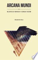 Arcana Mundi: Cuentos De Fantasía Y Ciencia Ficción