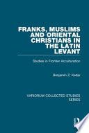 Franks, Muslims And Oriental Christians In The Latin Levant