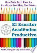 El Escritor Académico Productivo: Una Guía Fácil Para La Escritura Prolífica, Sin Estrés