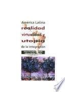 América Latina: Realidad, Virtualidad Y Utopía De La Integración