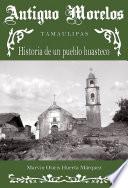Antiguo Morelos, Tamaulipas: Historia De Un Pueblo Huasteco