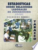 Estadísticas Sobre Relaciones Laborales De Jurisdicción Local. Tabasco. Cuaderno Número 4