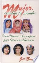 Mujer, Cambia Tu Mundo: Como Dios Usa A Las Mujeres Para Hacer Una Difference = Women Who Changed Their World