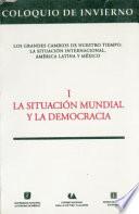 Coloquio De Invierno  Los Grandes Cambios De Nuestro Tiempo: La Situación Internacional, América Latina Y Meéxico : La Situación Mundial Y La Democracia